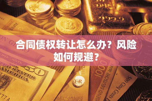 武汉合同债权转让怎么办？风险如何规避？