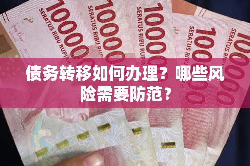 武汉债务转移如何办理？哪些风险需要防范？