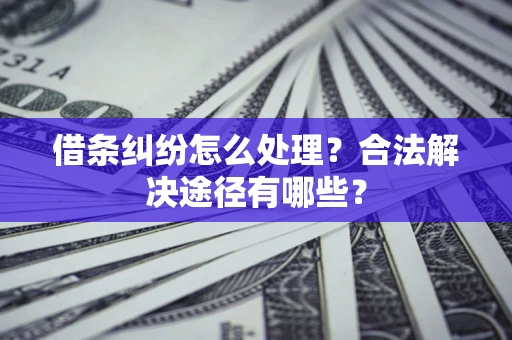 武汉借条纠纷怎么处理？合法解决途径有哪些？