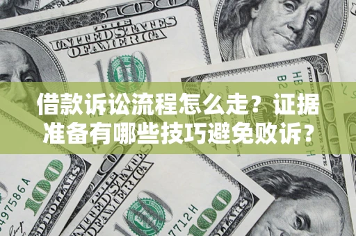 武汉借款诉讼流程怎么走？证据准备有哪些技巧避免败诉？