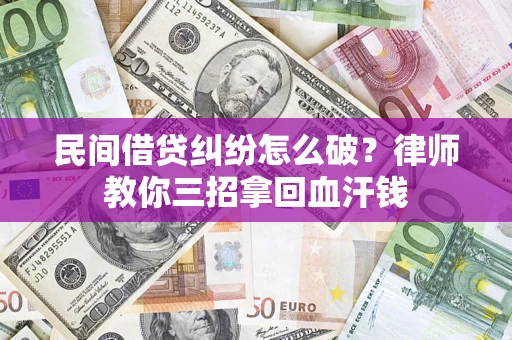 武汉民间借贷纠纷怎么破？律师教你三招拿回血汗钱