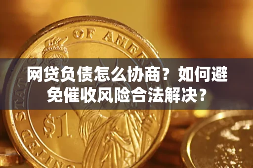 武汉网贷负债怎么协商？如何避免催收风险合法解决？