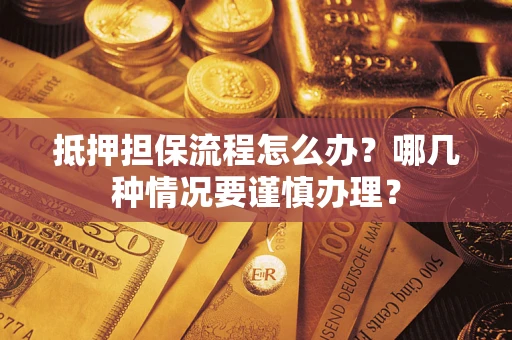 武汉抵押担保流程怎么办？哪几种情况要谨慎办理？