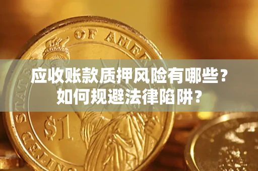 武汉应收账款质押风险有哪些？如何规避法律陷阱？