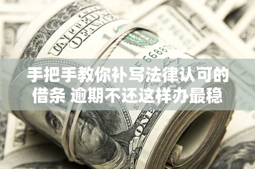 武汉手把手教你补写法律认可的借条 逾期不还这样办最稳妥