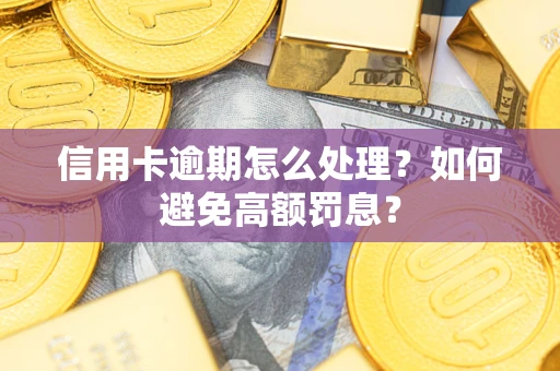 武汉信用卡逾期怎么处理？如何避免高额罚息？