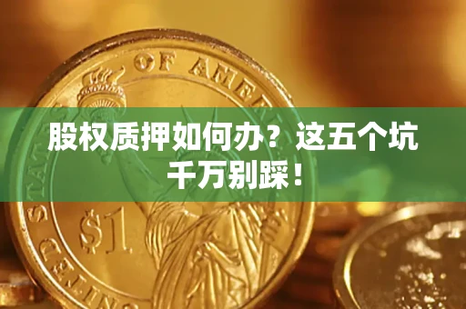 武汉股权质押如何办？这五个坑千万别踩！