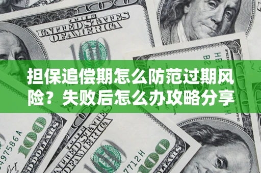 武汉担保追偿期怎么防范过期风险？失败后怎么办攻略分享