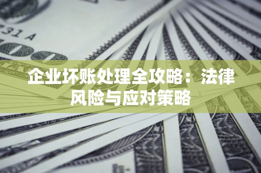 武汉企业坏账处理全攻略：法律风险与应对策略