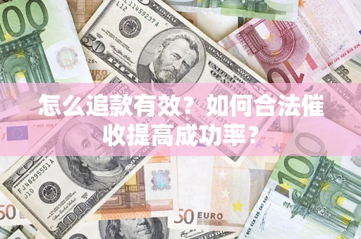 武汉怎么追款有效？如何合法催收提高成功率？