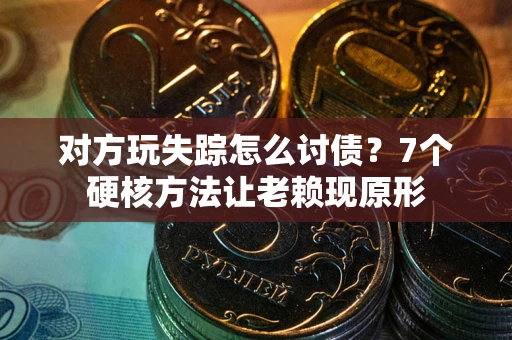 武汉对方玩失踪怎么讨债？7个硬核方法让老赖现原形