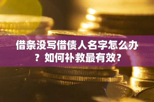 武汉借条没写借债人名字怎么办？如何补救最有效？
