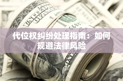 武汉代位权纠纷处理指南：如何规避法律风险