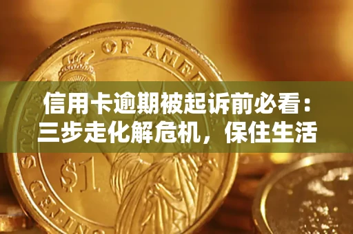 武汉信用卡逾期被起诉前必看：三步走化解危机，保住生活尊严