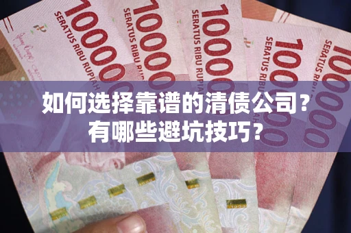 武汉如何选择靠谱的清债公司？有哪些避坑技巧？