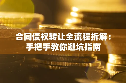 武汉合同债权转让全流程拆解：手把手教你避坑指南