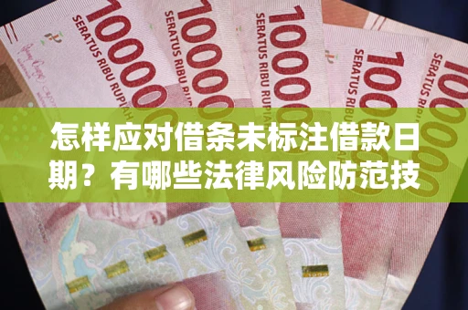 武汉怎样应对借条未标注借款日期？有哪些法律风险防范技巧？