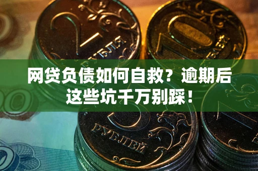 武汉网贷负债如何自救？逾期后这些坑千万别踩！