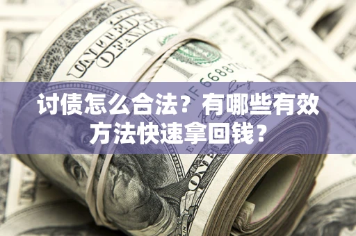 武汉讨债怎么合法？有哪些有效方法快速拿回钱？