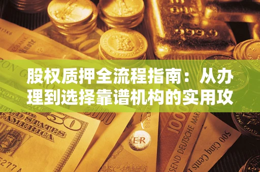 武汉股权质押全流程指南：从办理到选择靠谱机构的实用攻略