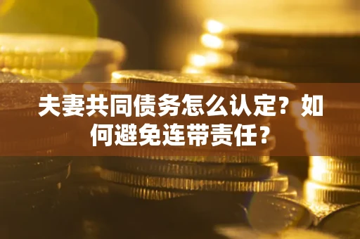 武汉夫妻共同债务怎么认定？如何避免连带责任？