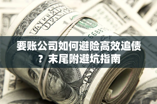 武汉要账公司如何避险高效追债？末尾附避坑指南