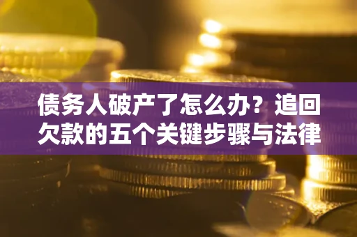 武汉债务人破产了怎么办？追回欠款的五个关键步骤与法律策略