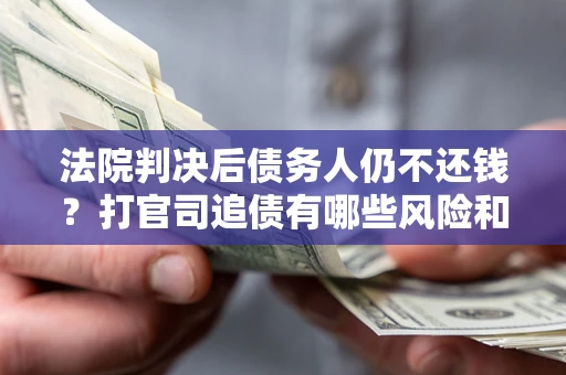 武汉法院判决后债务人仍不还钱？打官司追债有哪些风险和技巧？