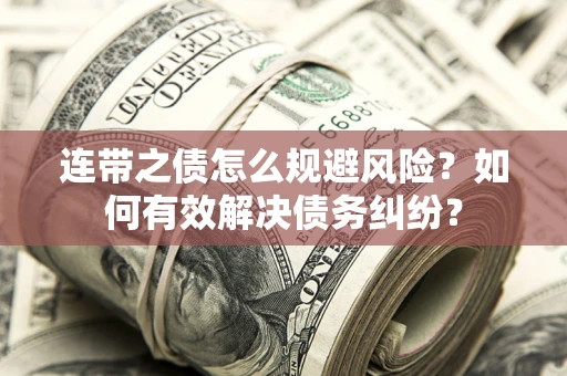 武汉连带之债怎么规避风险？如何有效解决债务纠纷？