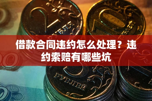 武汉借款合同违约怎么处理？违约索赔有哪些坑