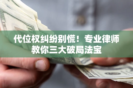 武汉代位权纠纷别慌！专业律师教你三大破局法宝