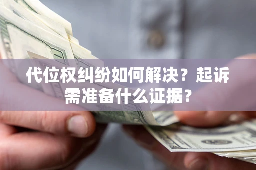 武汉代位权纠纷如何解决？起诉需准备什么证据？
