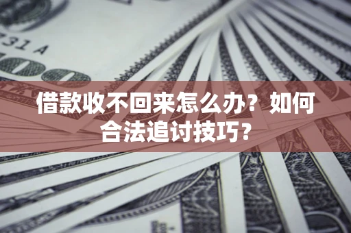 武汉借款收不回来怎么办？如何合法追讨技巧？