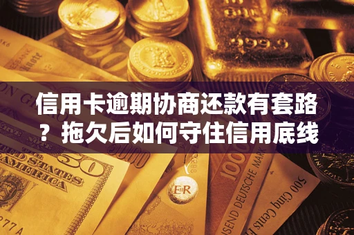 武汉信用卡逾期协商还款有套路？拖欠后如何守住信用底线？