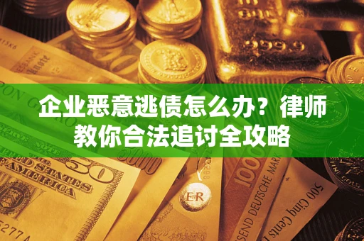 武汉企业恶意逃债怎么办？律师教你合法追讨全攻略