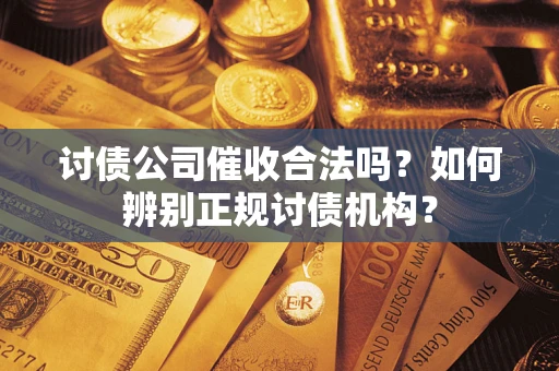 武汉讨债公司催收合法吗？如何辨别正规讨债机构？