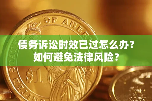 武汉债务诉讼时效已过怎么办？如何避免法律风险？