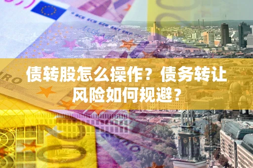武汉债转股怎么操作？债务转让风险如何规避？