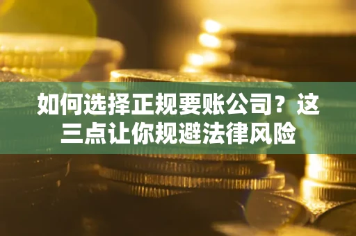 武汉如何选择正规要账公司？这三点让你规避法律风险