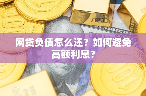 武汉网贷负债怎么还？如何避免高额利息？