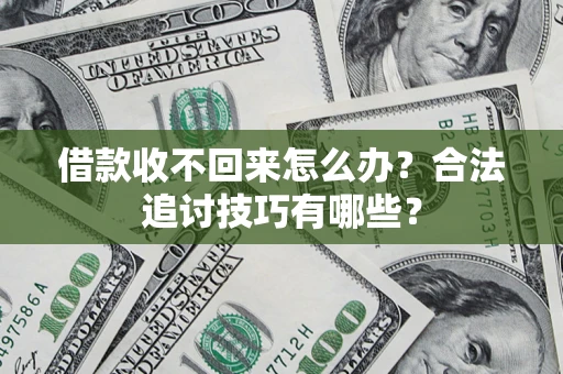 武汉借款收不回来怎么办？合法追讨技巧有哪些？