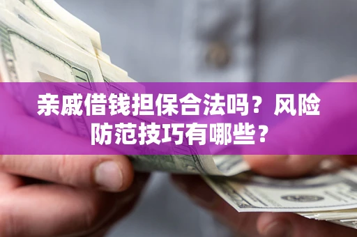 武汉亲戚借钱担保合法吗？风险防范技巧有哪些？