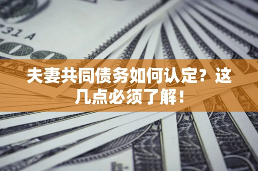 武汉夫妻共同债务如何认定？这几点必须了解！