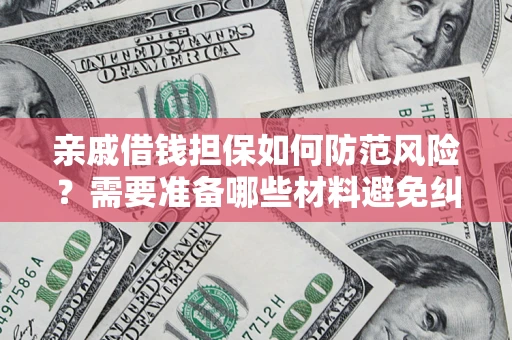 武汉亲戚借钱担保如何防范风险？需要准备哪些材料避免纠纷？
