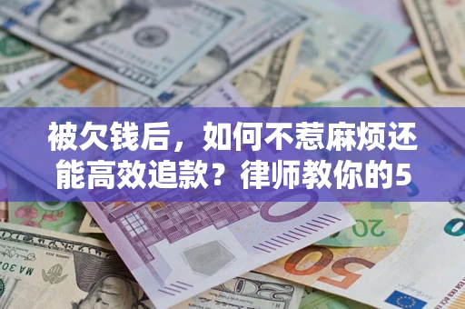 武汉被欠钱后，如何不惹麻烦还能高效追款？律师教你的5步合法讨债法