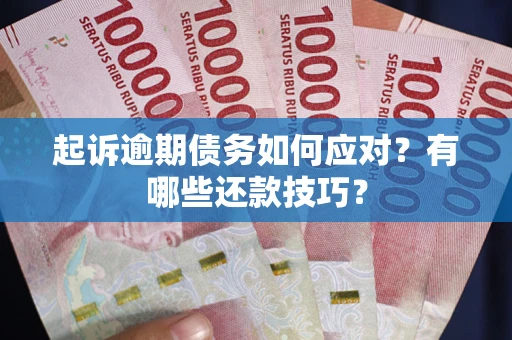 武汉起诉逾期债务如何应对？有哪些还款技巧？