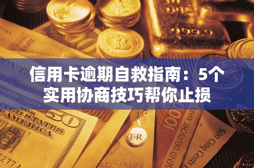 武汉信用卡逾期自救指南：5个实用协商技巧帮你止损