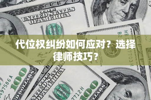 武汉代位权纠纷如何应对？选择律师技巧？