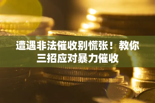 武汉遭遇非法催收别慌张！教你三招应对暴力催收