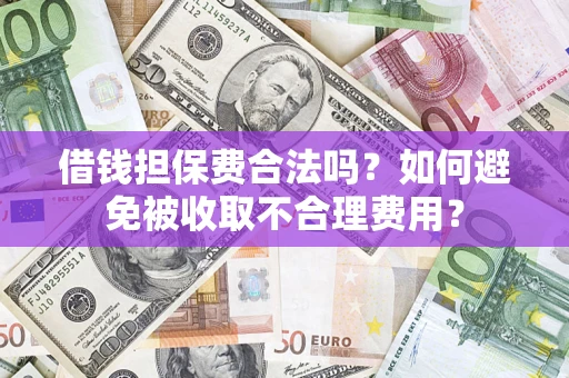 武汉借钱担保费合法吗？如何避免被收取不合理费用？